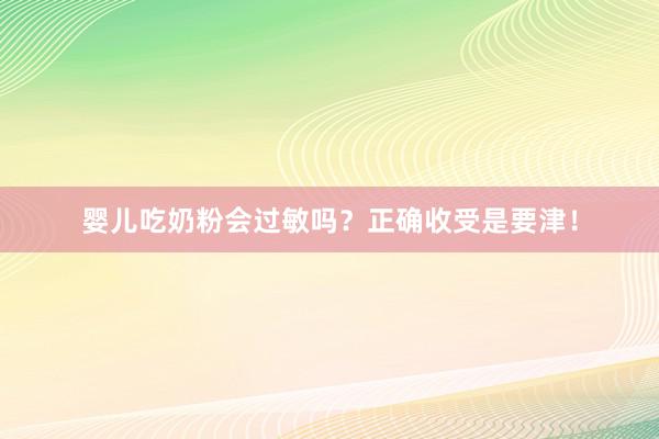 婴儿吃奶粉会过敏吗？正确收受是要津！
